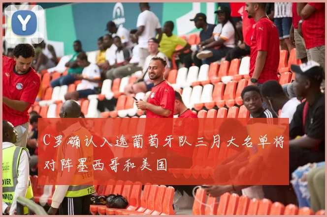 C罗确认入选葡萄牙队三月大名单将对阵墨西哥和美国