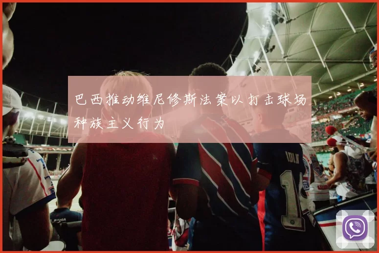 巴西推动维尼修斯法案以打击球场种族主义行为