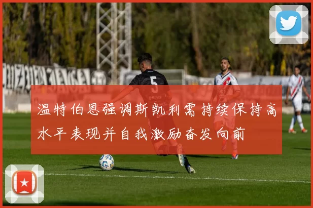 温特伯恩强调斯凯利需持续保持高水平表现并自我激励奋发向前