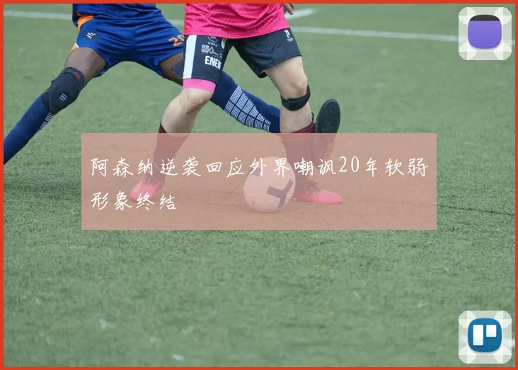 阿森纳逆袭回应外界嘲讽20年软弱形象终结