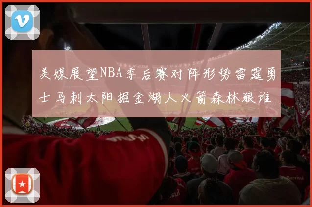 美媒展望NBA季后赛对阵形势雷霆勇士马刺太阳掘金湖人火箭森林狼谁能突围