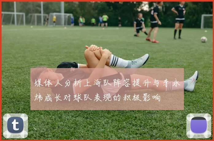 媒体人分析上海队阵容提升与李永炜成长对球队表现的积极影响