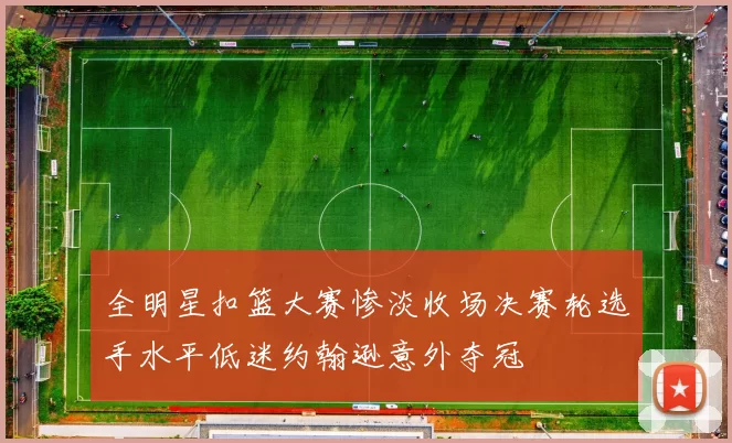 全明星扣篮大赛惨淡收场决赛轮选手水平低迷约翰逊意外夺冠